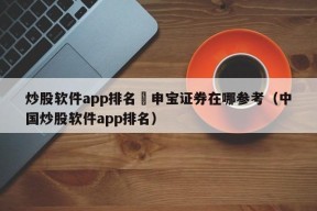 炒股软件app排名癶申宝证券在哪参考（中国炒股软件app排名）