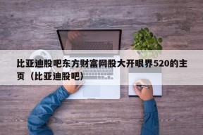 比亚迪股吧东方财富网股大开眼界520的主页（比亚迪股吧）