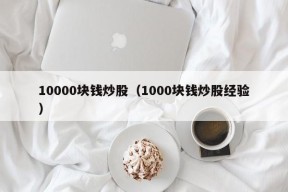 10000块钱炒股（1000块钱炒股经验）