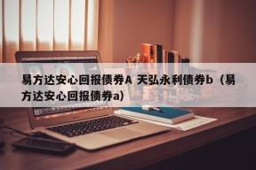 易方达安心回报债券A 天弘永利债券b（易方达安心回报债券a）