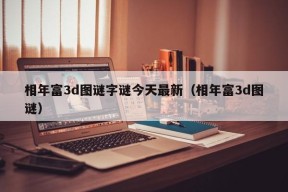 相年富3d图谜字谜今天最新（相年富3d图谜）