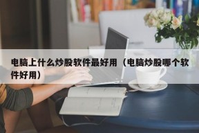 电脑上什么炒股软件最好用（电脑炒股哪个软件好用）