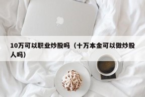 10万可以职业炒股吗（十万本金可以做炒股人吗）