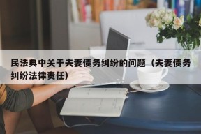 民法典中关于夫妻债务纠纷的问题（夫妻债务纠纷法律责任）