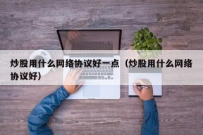 炒股用什么网络协议好一点（炒股用什么网络协议好）