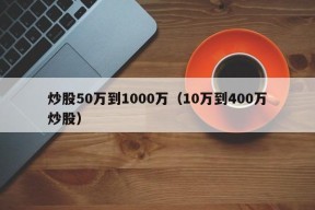 炒股50万到1000万（10万到400万炒股）