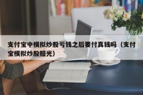 支付宝中模拟炒股亏钱之后要付真钱吗（支付宝模拟炒股赔光）