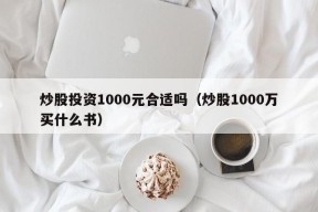 炒股投资1000元合适吗（炒股1000万买什么书）