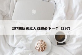 297期玩彩红人双胆必下一个（297）