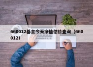 660012基金今天净值估价查询（660012）