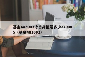 基金483003今日净值是多少270005（基金483003）