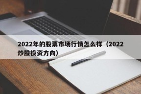 2022年的股票市场行情怎么样（2022炒股投资方向）