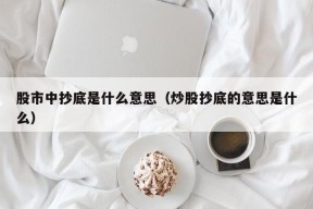 股市中抄底是什么意思（炒股抄底的意思是什么）