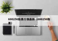 600256股票行情最新（600256股票）