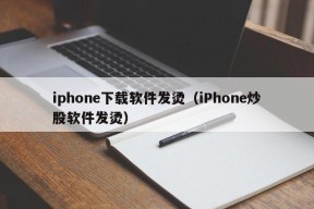 iphone下载软件发烫（iPhone炒股软件发烫）