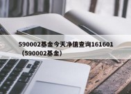 590002基金今天净值查询161601（590002基金）