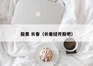 股票 长春（长春经开股吧）