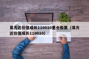 易方达价值成长110010重仓股票（易方达价值成长110010）