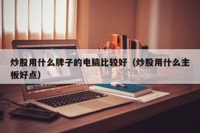 炒股用什么牌子的电脑比较好（炒股用什么主板好点）