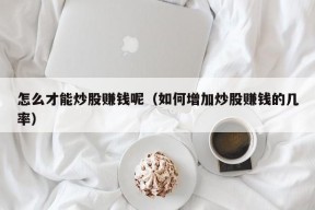 怎么才能炒股赚钱呢（如何增加炒股赚钱的几率）