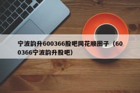 宁波韵升600366股吧同花顺圈子（600366宁波韵升股吧）