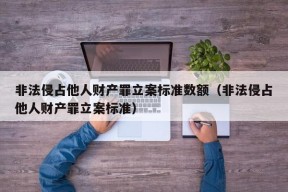 非法侵占他人财产罪立案标准数额（非法侵占他人财产罪立案标准）