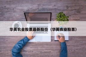 华英农业股票最新股价（华英农业股票）