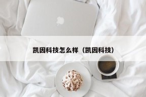 凯因科技怎么样（凯因科技）