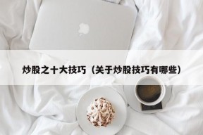 炒股之十大技巧（关于炒股技巧有哪些）