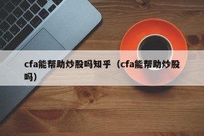 cfa能帮助炒股吗知乎（cfa能帮助炒股吗）