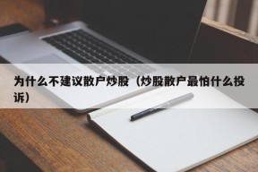 为什么不建议散户炒股（炒股散户最怕什么投诉）