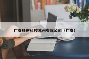 广泰精密科技苏州有限公司（广泰）