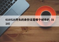 610528开头的身份证是哪个城市的（610）