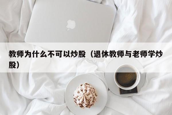 教师为什么不可以炒股（退休教师与老师学炒股）  第1张