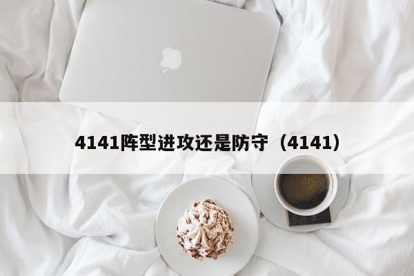 4141阵型进攻还是防守（4141）  第1张