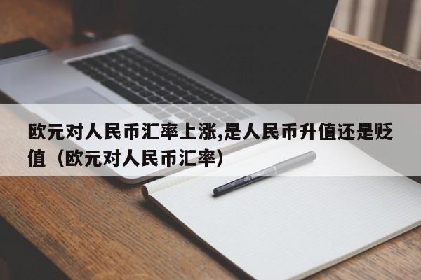 欧元对人民币汇率上涨,是人民币升值还是贬值（欧元对人民币汇率）  第1张