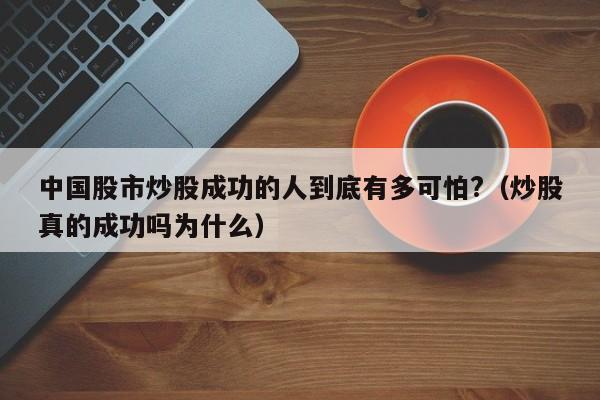 中国股市炒股成功的人到底有多可怕?（炒股真的成功吗为什么）  第1张