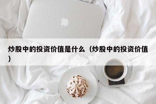 炒股中的投资价值是什么（炒股中的投资价值）  第1张