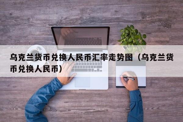 乌克兰货币兑换人民币汇率走势图（乌克兰货币兑换人民币）  第1张