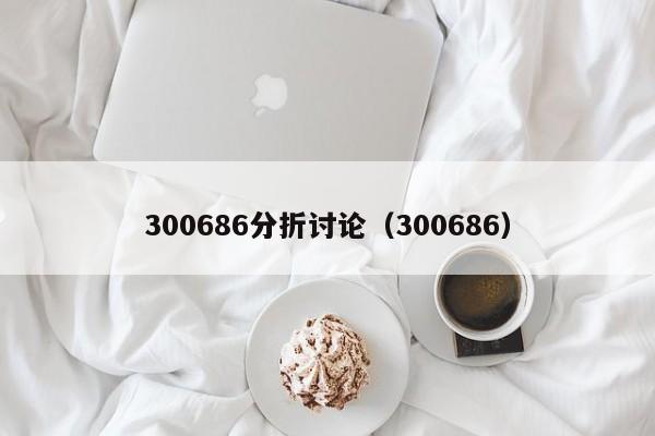 300686分折讨论（300686）  第1张