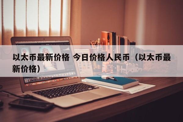 以太币最新价格 今日价格人民币（以太币最新价格）  第1张