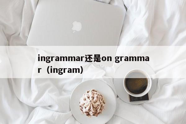 ingrammar还是on grammar（ingram）  第1张