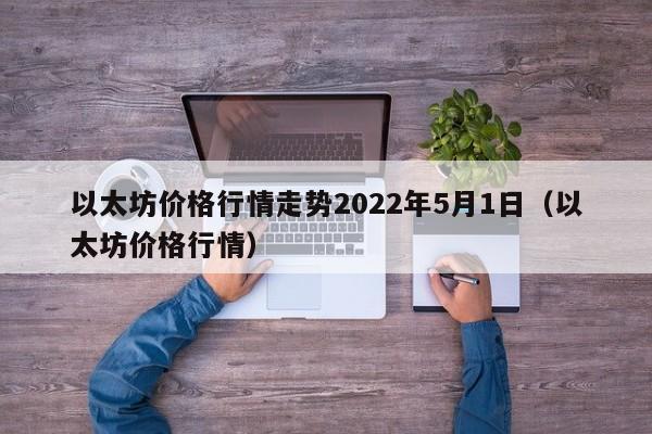 以太坊价格行情走势2022年5月1日（以太坊价格行情）  第1张