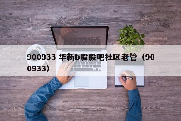 900933 华新b股股吧社区老管（900933）  第1张