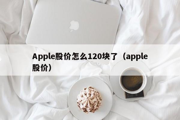 Apple股价怎么120块了（apple股价）  第1张