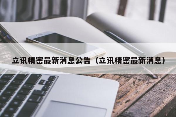 立讯精密最新消息公告（立讯精密最新消息）  第1张