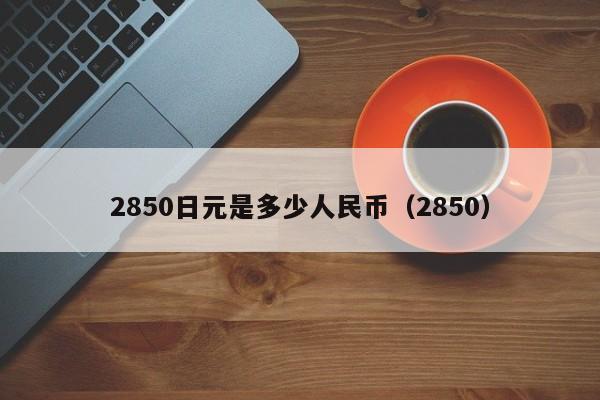 2850日元是多少人民币（2850）  第1张