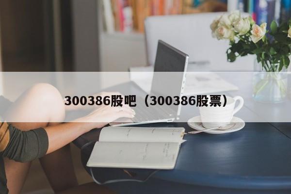 300386股吧（300386股票）  第1张