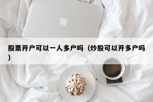 股票开户可以一人多户吗（炒股可以开多户吗）  第1张