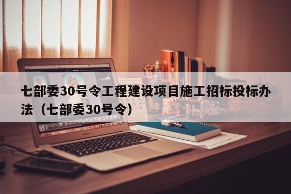 七部委30号令工程建设项目施工招标投标办法（七部委30号令）  第1张